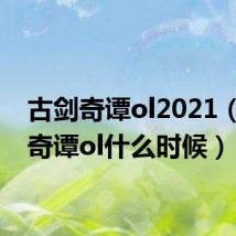 古剑奇谭ol2021（古剑奇谭ol什么时候）