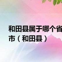 和田县属于哪个省哪个市（和田县）