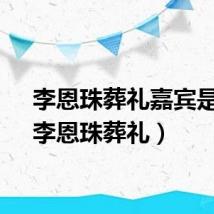 李恩珠葬礼嘉宾是谁（李恩珠葬礼）