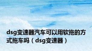 dsg变速器汽车可以用软拖的方式拖车吗（dsg变速器）