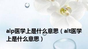 alp医学上是什么意思（alt医学上是什么意思）