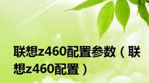 联想z460配置参数（联想z460配置）