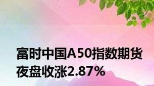 富时中国A50指数期货夜盘收涨2.87%