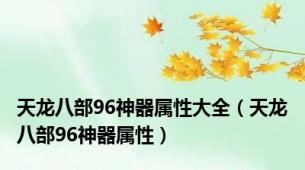 天龙八部96神器属性大全（天龙八部96神器属性）