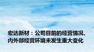 宏达新材：公司目前的经营情况、内外部经营环境未发生重大变化