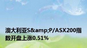 澳大利亚S&P/ASX200指数开盘上涨0.51%