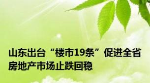 山东出台“楼市19条”促进全省房地产市场止跌回稳