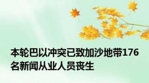 本轮巴以冲突已致加沙地带176名新闻从业人员丧生