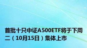 首批十只中证A500ETF将于下周二（10月15日）集体上市