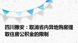 四川雅安：取消省内异地购房提取住房公积金的限制