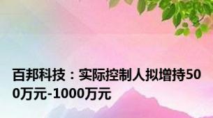 百邦科技：实际控制人拟增持500万元-1000万元