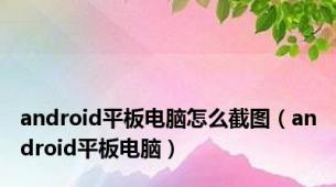 android平板电脑怎么截图（android平板电脑）