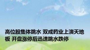 高位股集体跳水 双成药业上演天地板 开盘涨停后迅速跳水跌停