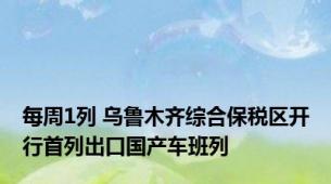 每周1列 乌鲁木齐综合保税区开行首列出口国产车班列