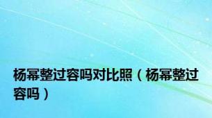 杨幂整过容吗对比照（杨幂整过容吗）