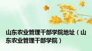 山东农业管理干部学院地址（山东农业管理干部学院）