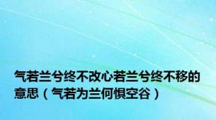 气若兰兮终不改心若兰兮终不移的意思（气若为兰何惧空谷）