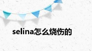 selina怎么烧伤的