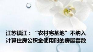 江苏镇江：“农村宅基地”不纳入计算住房公积金使用时的房屋套数