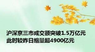 沪深京三市成交额突破1.5万亿元 此时较昨日缩量超4900亿元