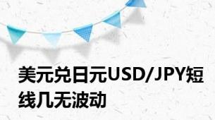 美元兑日元USD/JPY短线几无波动