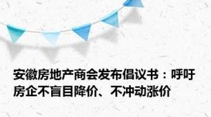 安徽房地产商会发布倡议书：呼吁房企不盲目降价、不冲动涨价