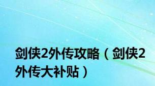 剑侠2外传攻略（剑侠2外传大补贴）