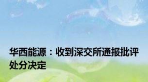 华西能源：收到深交所通报批评处分决定