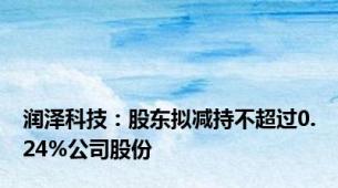 润泽科技：股东拟减持不超过0.24%公司股份