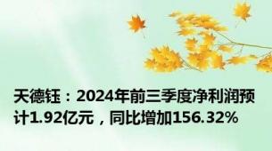 天德钰：2024年前三季度净利润预计1.92亿元，同比增加156.32%