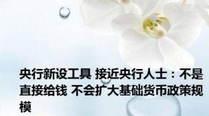 央行新设工具 接近央行人士：不是直接给钱 不会扩大基础货币政策规模