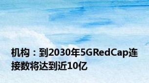 机构：到2030年5GRedCap连接数将达到近10亿