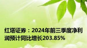 红塔证券：2024年前三季度净利润预计同比增长203.85%