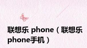 联想乐 phone（联想乐phone手机）