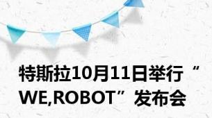 特斯拉10月11日举行“WE,ROBOT”发布会