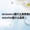 accessory是什么意思英语（accessories是什么意思）