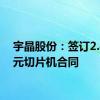 宇晶股份：签订2.44亿元切片机合同