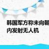 韩国军方称未向朝鲜境内发射无人机