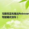 马斯克宣布推出Robovan（无人驾驶厢式货车）