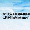 怎么把电影放到苹果手机里（怎么把电影放到iphone4）