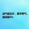 油气股拉升，首华燃气、潜能恒信涨超6%