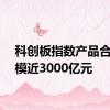 科创板指数产品合计规模近3000亿元