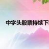 中字头股票持续下挫