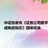 中证协发布《证券公司数字化能力成熟度指引》团体标准