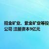 招金矿业、紫金矿业等投资成立公司 注册资本9亿元