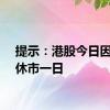 提示：港股今日因节日休市一日