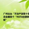 广州出台“不动产资管十条”：打造全国首个“REITs份额转让交易专板”