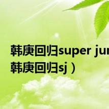 韩庚回归super junior（韩庚回归sj）