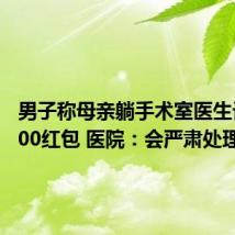 男子称母亲躺手术室医生讨要3000红包 医院：会严肃处理