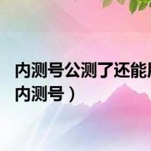 内测号公测了还能用么（内测号）